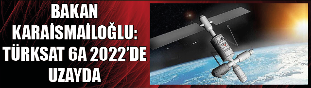 BAKAN KARAİSMAİLOĞLU: TÜRKSAT 6A 2022DE UZAYDA