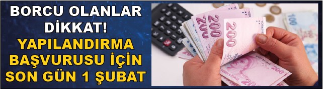 BORCU OLANLAR DİKKAT! YAPILANDIRMA BAŞVURUSU İÇİN SON GÜN 1 ŞUBAT