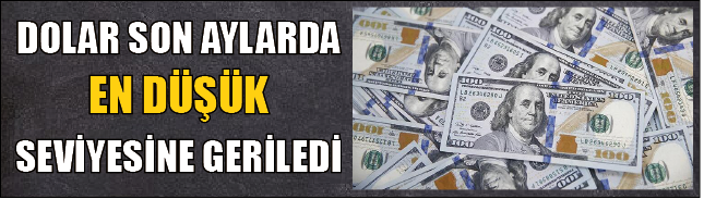 DOLAR SON AYLARDA EN DÜŞÜK SEVİYESİNE GERİLEDİ